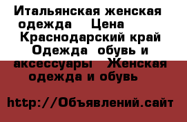Итальянская женская  одежда  › Цена ­ 300 - Краснодарский край Одежда, обувь и аксессуары » Женская одежда и обувь   